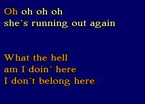 Oh oh oh oh
she's running out again

XVhat the hell
am I doin' here
I don't belong here