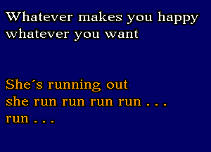 TWhatever makes you happy
whatever you want

She's running out
she run run run run . . .
run . . .