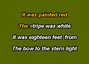 It was painted red
The stripe was white

It was eighteen feet from

The bow to the stem light
