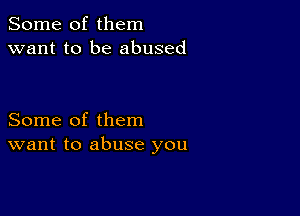 Some of them
want to be abused

Some of them
want to abuse you