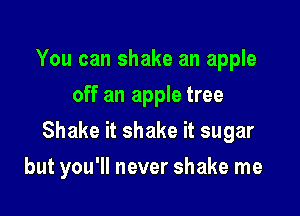 You can shake an apple
off an apple tree
Shake it shake it sugar

but you'll never shake me