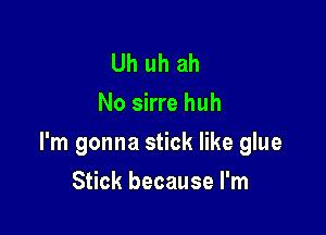 Uh uh ah
No sirre huh

I'm gonna stick like glue

Stick because I'm