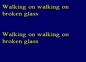 TWalking on walking on
broken glass

XValking on walking on
broken glass