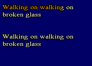 TWalking on walking on
broken glass

XValking on walking on
broken glass