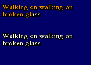 TWalking on walking on
broken glass

XValking on walking on
broken glass