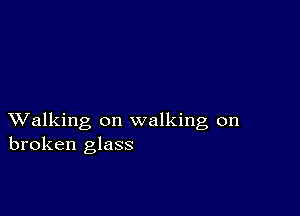 XValking on walking on
broken glass