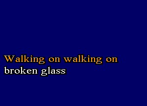 XValking on walking on
broken glass