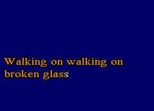 XValking on walking on
broken glass