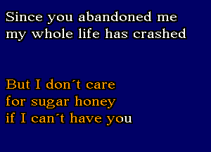 Since you abandoned me
my whole life has crashed

But I don't care
for sugar honey
if I can t have you