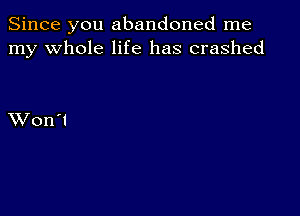 Since you abandoned me
my whole life has crashed