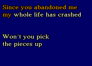 Since you abandoned me
my whole life has crashed

XVon't you pick
the pieces up