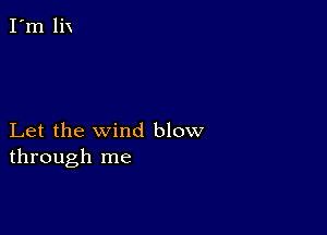 Let the wind blow
through me