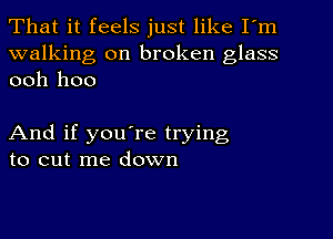 That it feels just like I'm

walking on broken glass
ooh hoo

And if you're trying
to cut me down