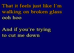 That it feels just like I'm

walking on broken glass
ooh hoo

And if you're trying
to cut me down