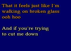 That it feels just like I'm

walking on broken glass
ooh hoo

And if you're trying
to cut me down