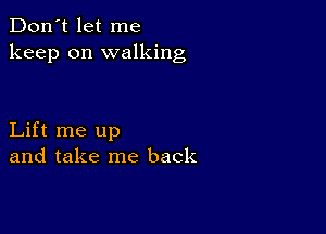 Don't let me
keep on walking

Lift me up
and take me back