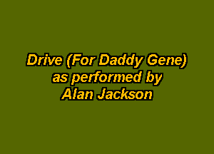 Drive (For Daddy Gene)

as performed by
Alan Jackson