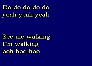 Do do do do do
yeah yeah yeah

See me walking
I'm walking
ooh hoo hoo