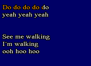 Do do do do do
yeah yeah yeah

See me walking
I'm walking
ooh hoo hoo