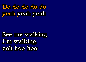 Do do do do do
yeah yeah yeah

See me walking
I'm walking
ooh hoo hoo