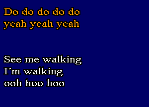 Do do do do do
yeah yeah yeah

See me walking
I'm walking
ooh hoo hoo