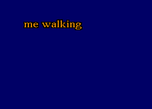 me walking