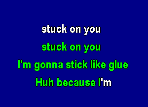 stuck on you
stuck on you

I'm gonna stick like glue

Huh because I'm