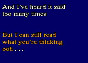 And I've heard it said
too many times

But I can still read
What you're thinking
ooh . . .