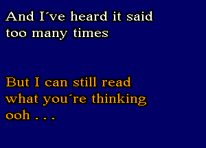 And I've heard it said
too many times

But I can still read
What you're thinking
ooh . . .