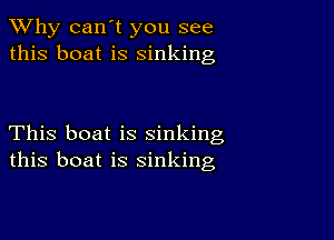 TWhy can't you see
this boat is sinking

This boat is sinking
this boat is sinking