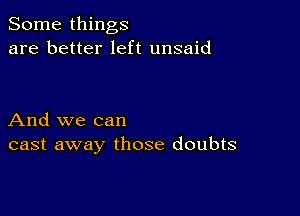 Some things
are better left unsaid

And we can
cast away those doubts