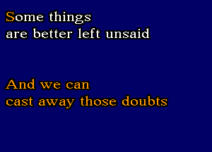 Some things
are better left unsaid

And we can
cast away those doubts