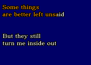 Some things
are better left unsaid

But they still
turn me inside out