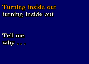 Turning inside out
turning inside out

Tell me
Why . . .