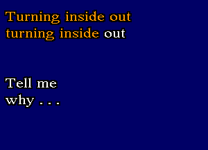 Turning inside out
turning inside out

Tell me
Why . . .