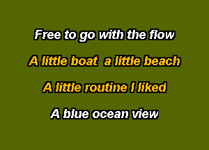 Free to go with the flow

A little boat a little beach
A little routine Hiked

A blue ocean view