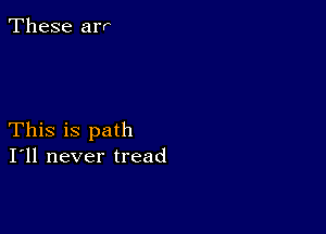 These arr

This is path
I'll never tread