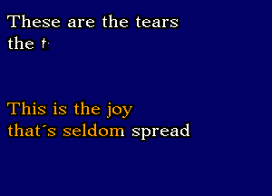 These are the tears
the r

This is the joy
that's seldom spread