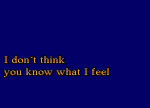 I don't think
you know what I feel