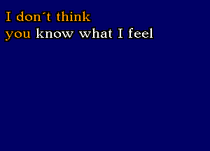 I don't think
you know what I feel