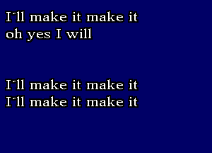 I'll make it make it
oh yes I will

I11 make it make it
I'll make it make it