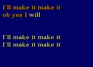 I'll make it make it
oh yes I will

I11 make it make it
I'll make it make it