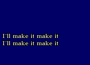 I11 make it make it
I'll make it make it