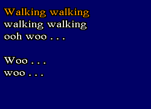 TWalking walking
walking walking
ooh woo . . .

XVoo...
woo...