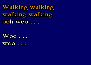 TWalking walking
walking walking
ooh woo . . .

XVoo...
woo...