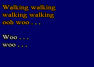 TWalking walking
walking walking
ooh woo . . .

XVoo...
woo...