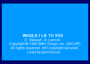 WOULD I LIE TO YOU
0 Stewan-A Lennox
Copyrighte) 1985 BMG Songs, Inc. (ASCAP).
All rights reserved Inl'l copyright secured.
Used by permission,