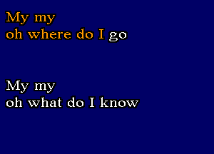 My my
oh where do I go

My my
oh what do I know