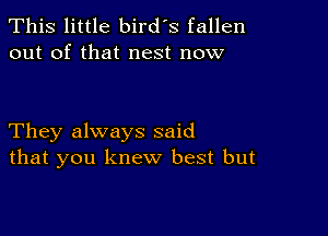 This little bird's fallen
out of that nest now

They always said
that you knew best but