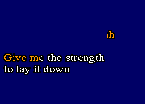 1h

Give me the strength
to lay it down